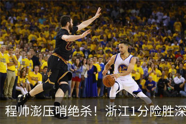 程帅澎压哨绝杀！浙江1分险胜深圳总比分2-2