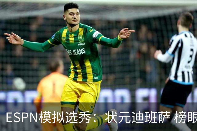 ESPN模拟选秀：状元迪班萨 榜眼彼德森 探花布泽尔 4号秀威尔逊